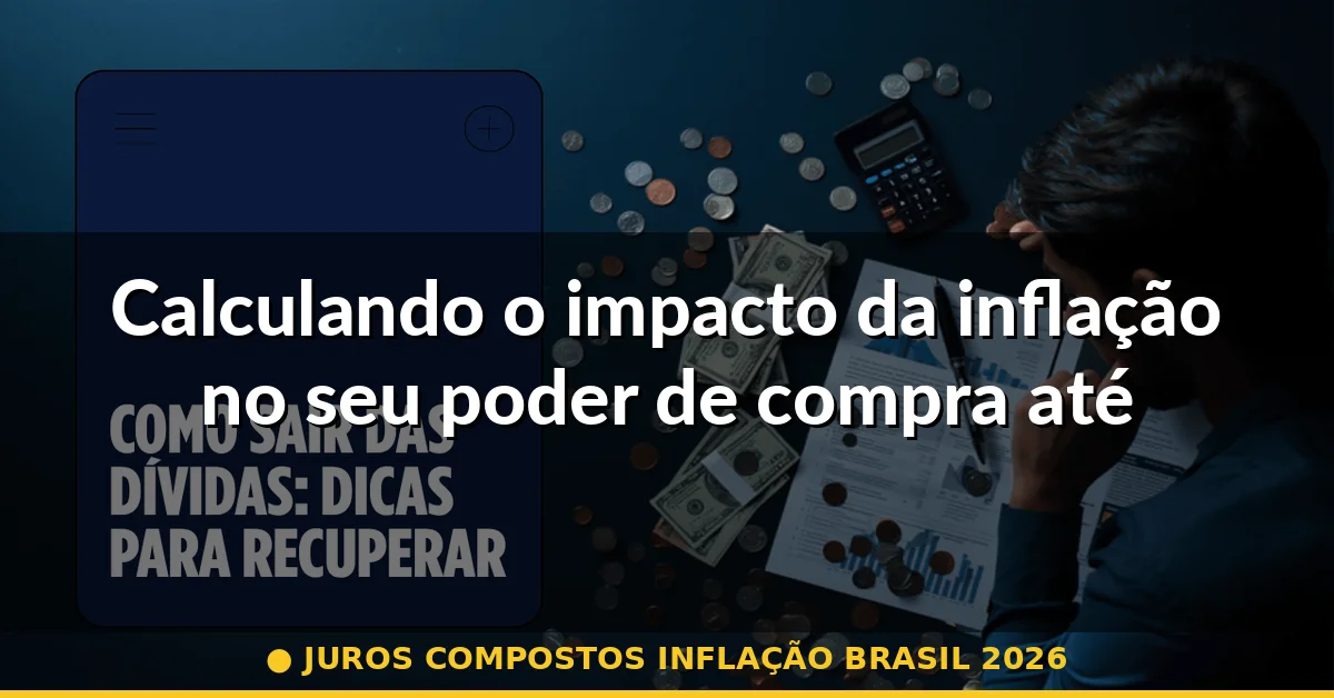 Calculando o impacto da inflação no seu poder de compra até 2026 — juros compostos inflação brasil 2026
