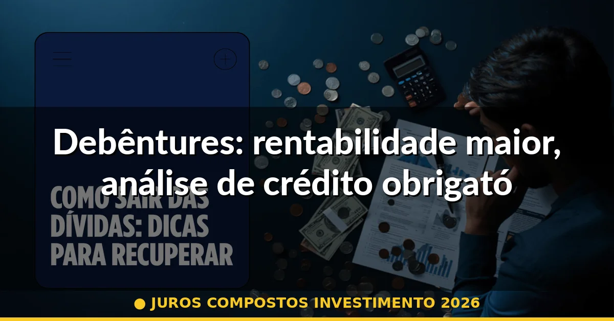 Debêntures: rentabilidade maior, análise de crédito obrigatória — juros compostos investimento 2026