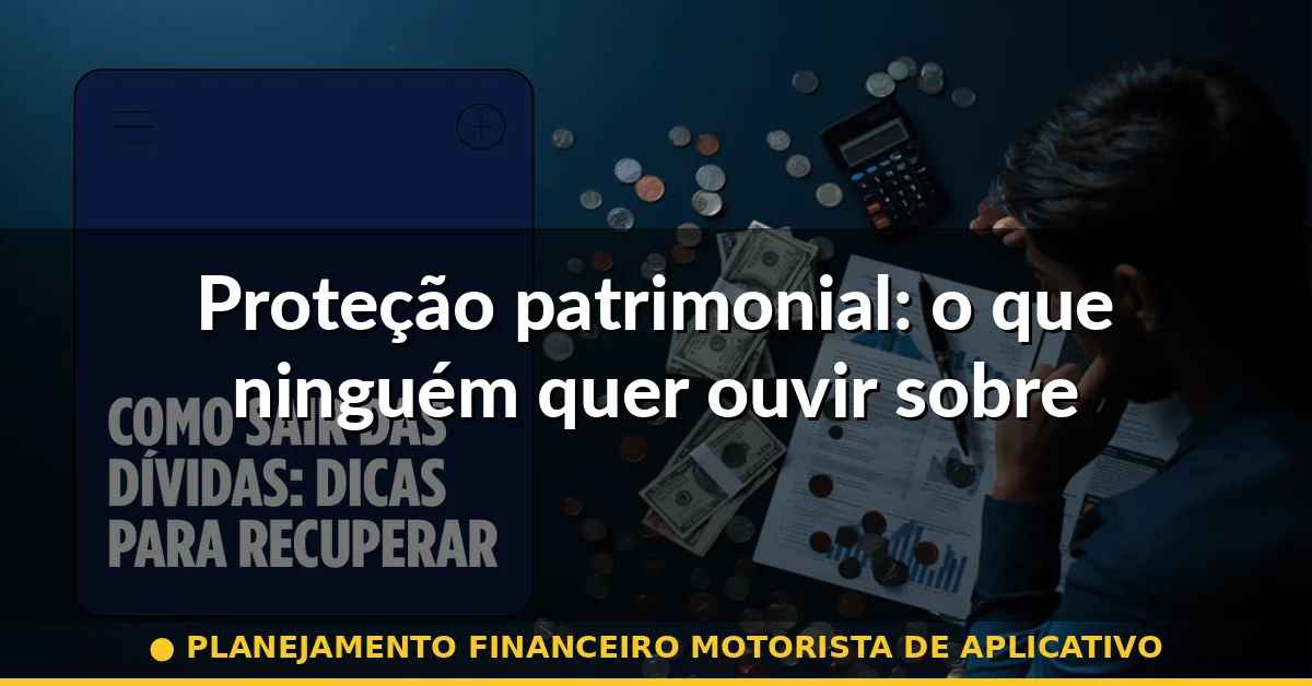 Proteção patrimonial: o que ninguém quer ouvir sobre — planejamento financeiro motorista de aplicativo