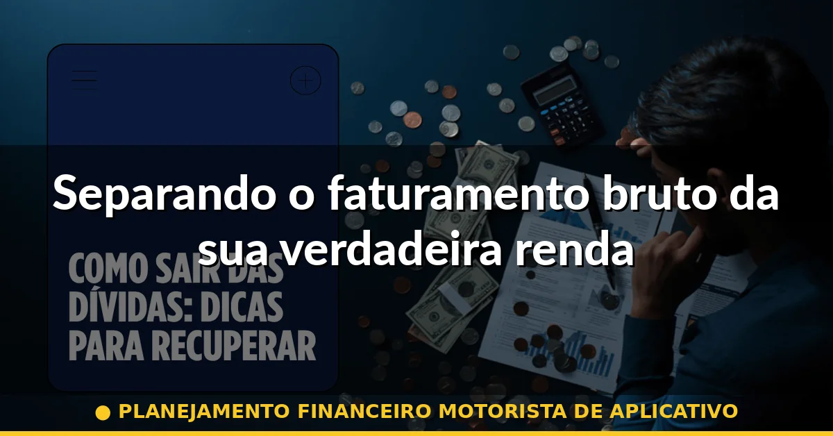 Separando o faturamento bruto da sua verdadeira renda — planejamento financeiro motorista de aplicativo