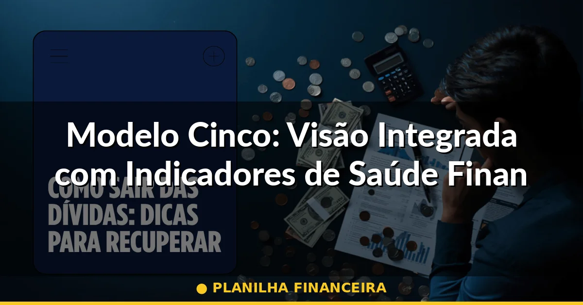 Modelo Cinco: Visão Integrada com Indicadores de Saúde Financeira — planilha financeira