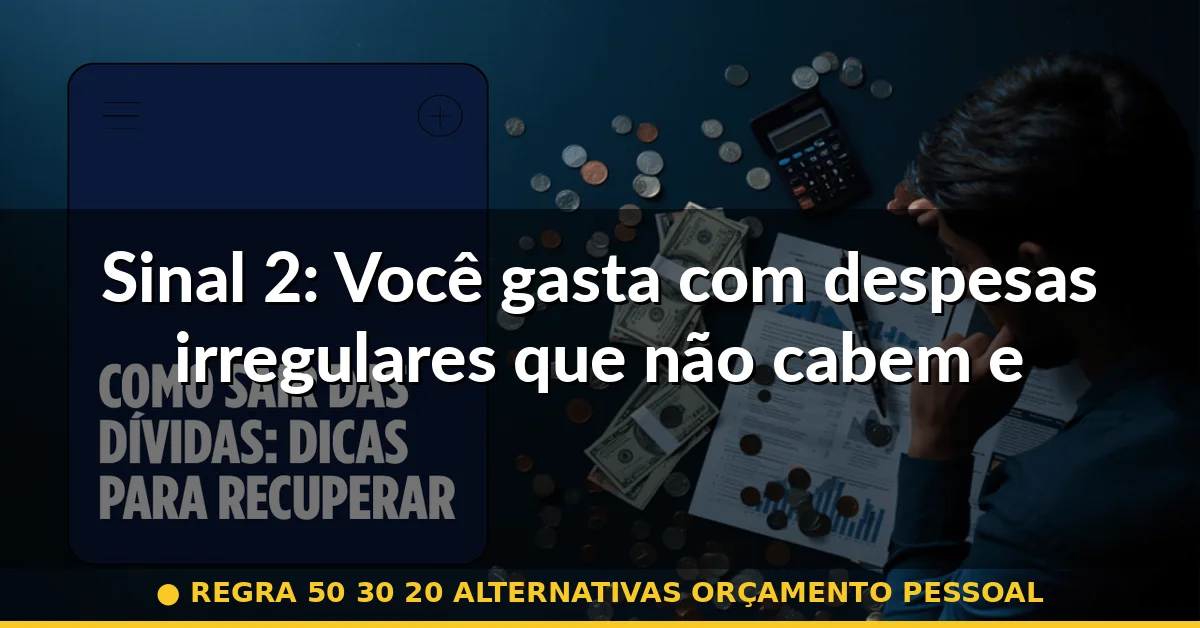 Sinal 2: Você gasta com despesas irregulares que não cabem em nenhuma categoria — regra 50 30 20 alternativas orçamento pessoal