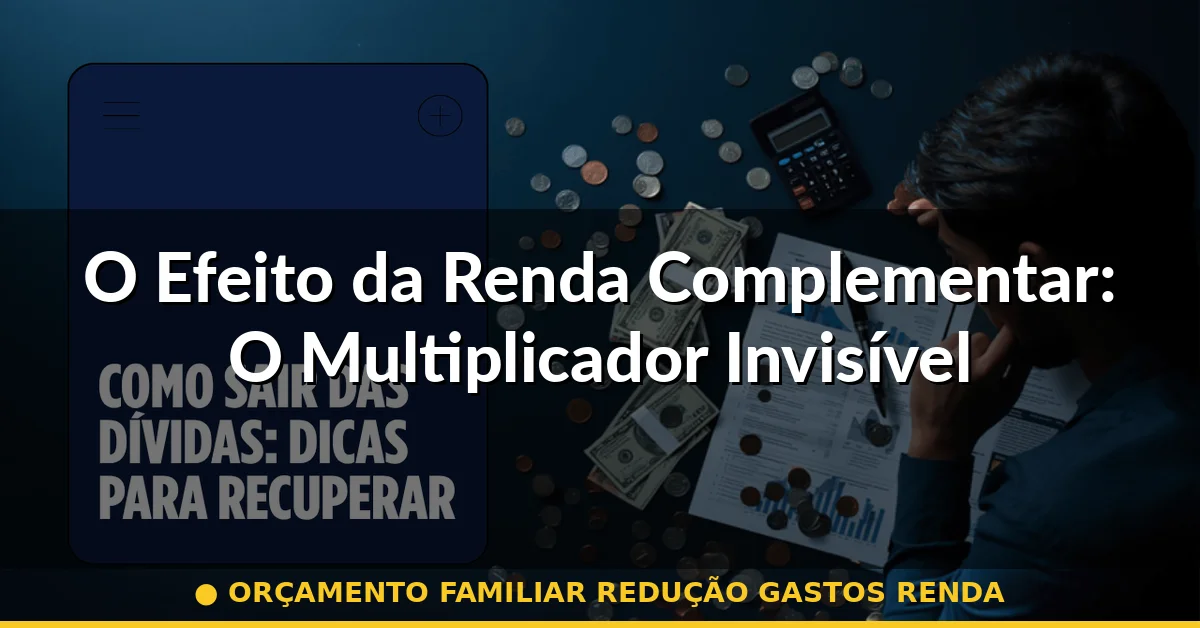 O Efeito da Renda Complementar: O Multiplicador Invisível — orçamento familiar redução gastos renda