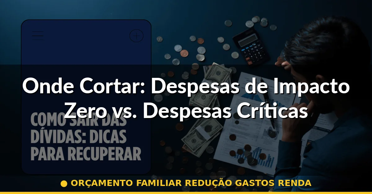 Onde Cortar: Despesas de Impacto Zero vs. Despesas Críticas — orçamento familiar redução gastos renda