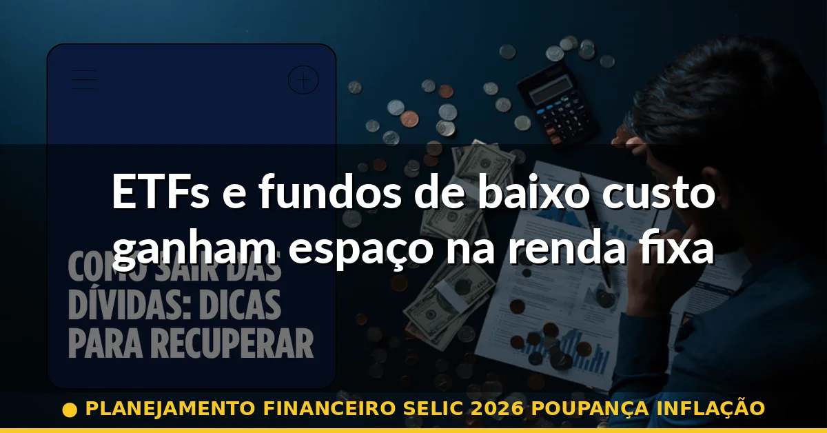 ETFs e fundos de baixo custo ganham espaço na renda fixa — planejamento financeiro selic 2026 poupança inflação