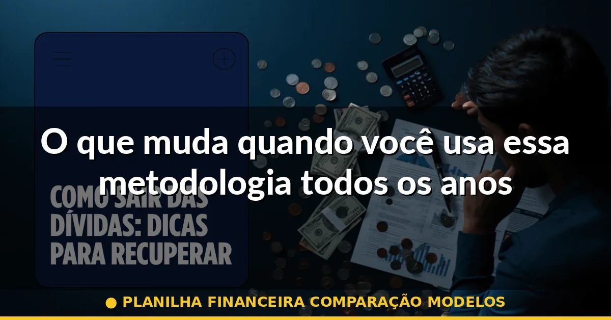 O que muda quando você usa essa metodologia todos os anos — planilha financeira comparação modelos