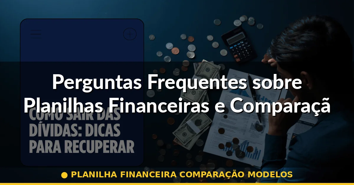 Perguntas Frequentes sobre Planilhas Financeiras e Comparação de Investimentos — planilha financeira comparação modelos