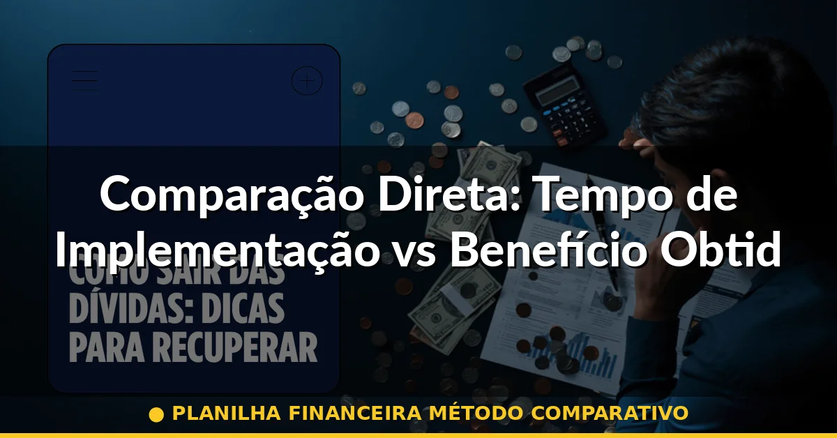 Comparação Direta: Tempo de Implementação vs Benefício Obtido — planilha financeira método comparativo