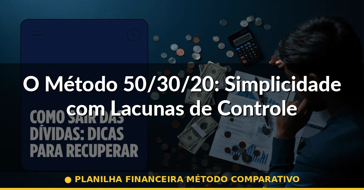 O Método 50/30/20: Simplicidade com Lacunas de Controle — planilha financeira método comparativo