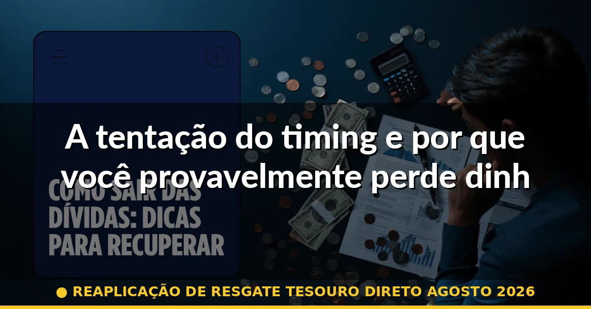 A tentação do timing e por que você provavelmente perde dinheiro com ela — reaplicação de resgate tesouro direto agosto 2026