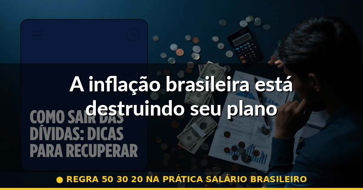 A inflação brasileira está destruindo seu plano — regra 50 30 20 na prática salário brasileiro