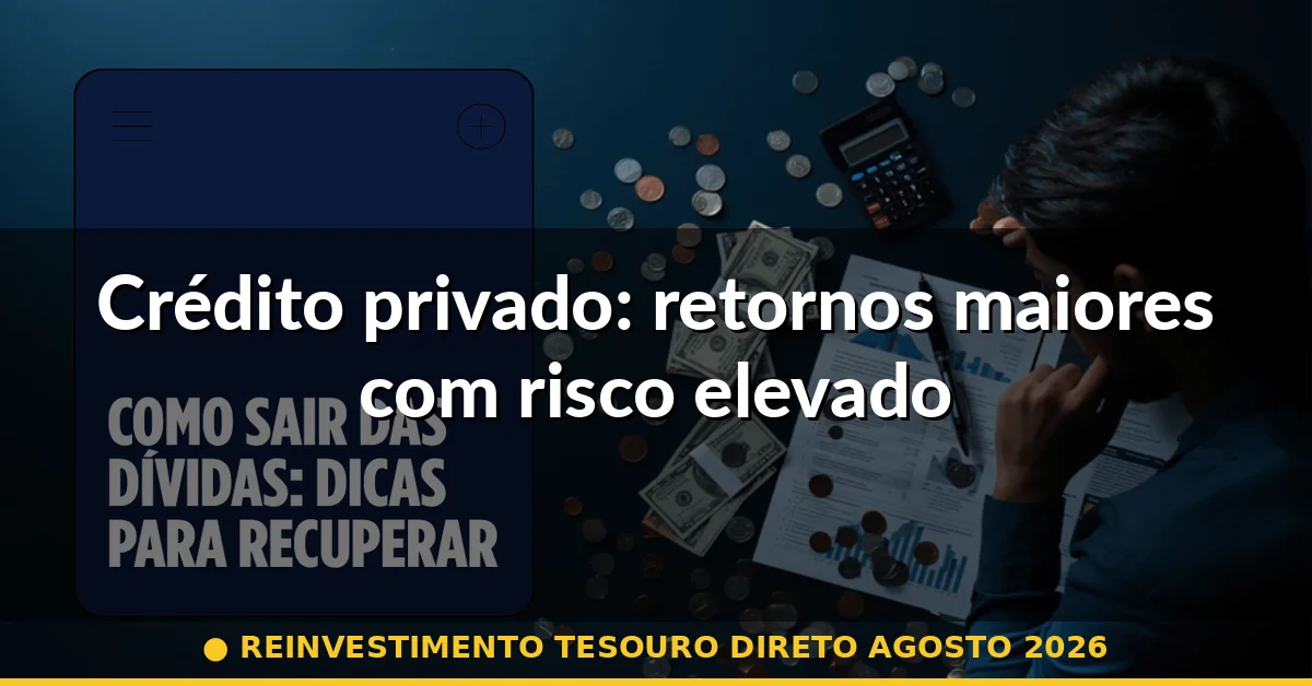 Crédito privado: retornos maiores com risco elevado — reinvestimento tesouro direto agosto 2026