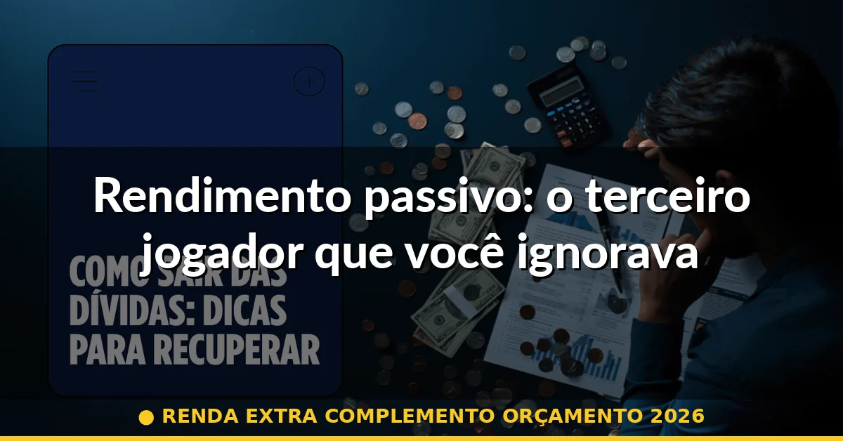 Rendimento passivo: o terceiro jogador que você ignorava — renda extra complemento orçamento 2026