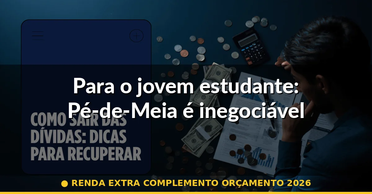 Para o jovem estudante: Pé-de-Meia é inegociável — renda extra complemento orçamento 2026