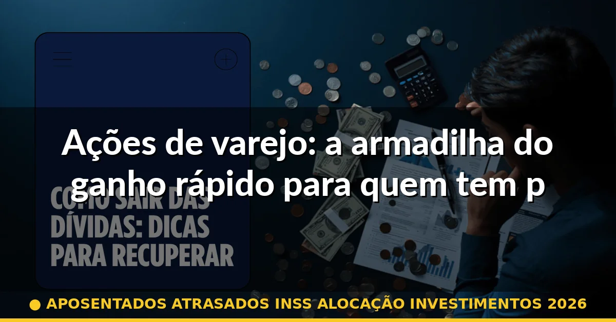 Ações de varejo: a armadilha do ganho rápido para quem tem pressa — aposentados atrasados inss alocação investimentos 2026