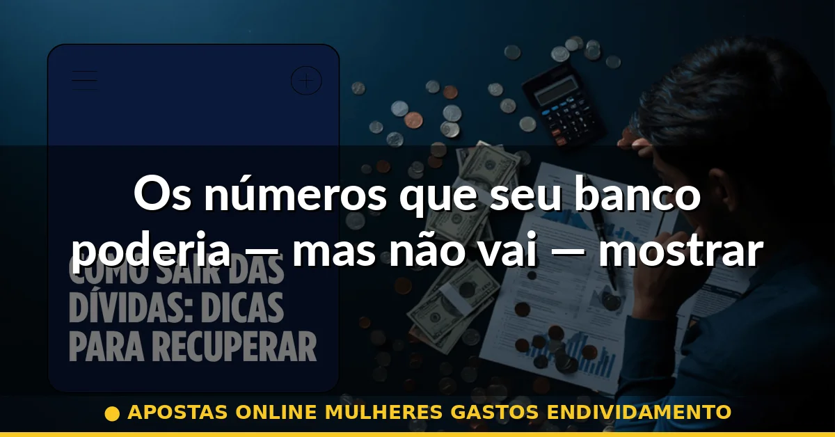 Os números que seu banco poderia — mas não vai — mostrar — apostas online mulheres gastos endividamento