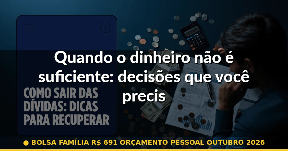 Quando o dinheiro não é suficiente: decisões que você precisa tomar — bolsa família r$ 691 orçamento pessoal outubro 2026