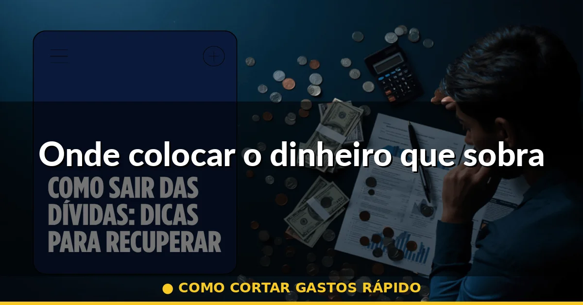 Onde colocar o dinheiro que sobra — como cortar gastos rápido