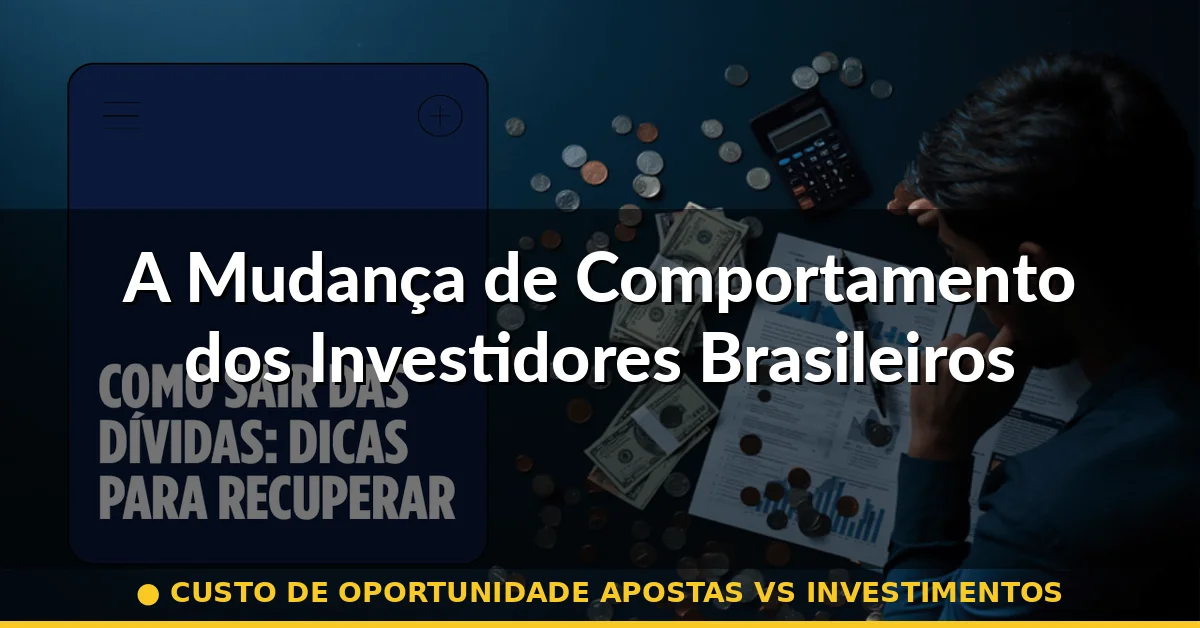 A Mudança de Comportamento dos Investidores Brasileiros — custo de oportunidade apostas vs investimentos