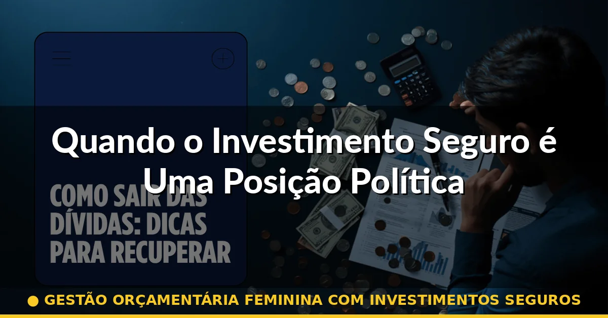 Quando o Investimento Seguro é Uma Posição Política — gestão orçamentária feminina com investimentos seguros