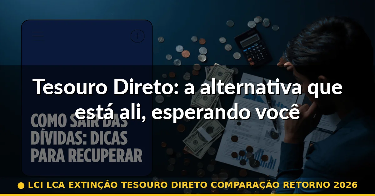 Tesouro Direto: a alternativa que está ali, esperando você — lci lca extinção tesouro direto comparação retorno 2026