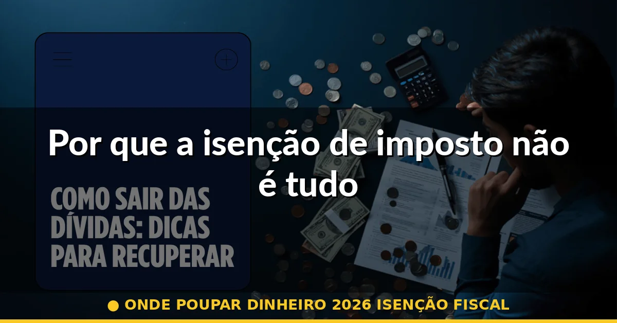 Por que a isenção de imposto não é tudo — onde poupar dinheiro 2026 isenção fiscal