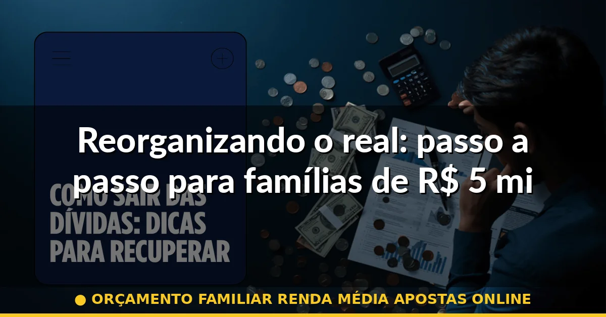 Reorganizando o real: passo a passo para famílias de R$ 5 mil a R$ 20 mil — orçamento familiar renda média apostas online