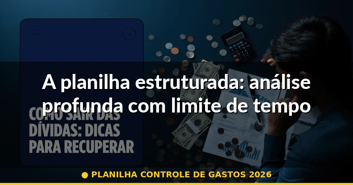 A planilha estruturada: análise profunda com limite de tempo — planilha controle de gastos 2026
