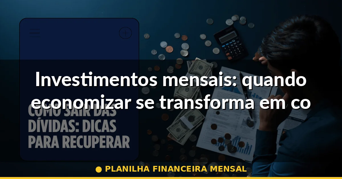 Investimentos mensais: quando economizar se transforma em construção patrimonial — planilha financeira mensal