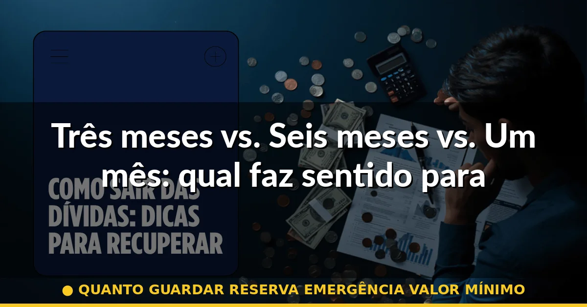 Três meses vs. Seis meses vs. Um mês: qual faz sentido para você — quanto guardar reserva emergência valor mínimo