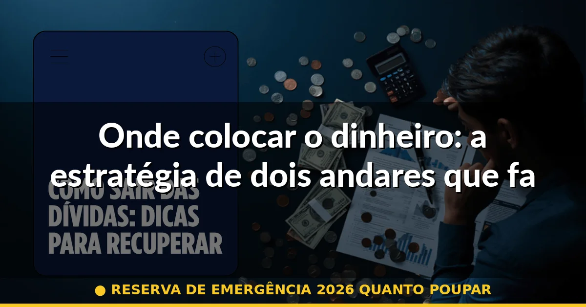 Onde colocar o dinheiro: a estratégia de dois andares que faz sentido em 2026 — reserva de emergência 2026 quanto poupar