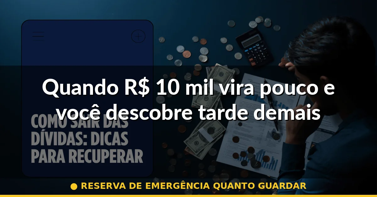 Quando R$ 10 mil vira pouco e você descobre tarde demais — reserva de emergência quanto guardar