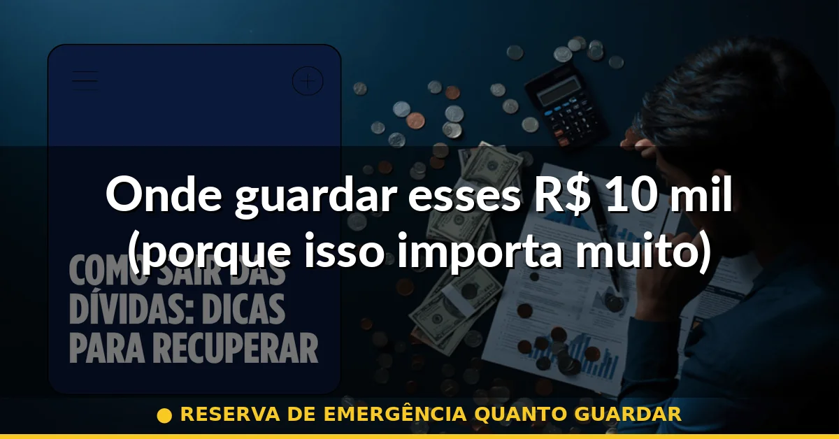 Onde guardar esses R$ 10 mil (porque isso importa muito) — reserva de emergência quanto guardar