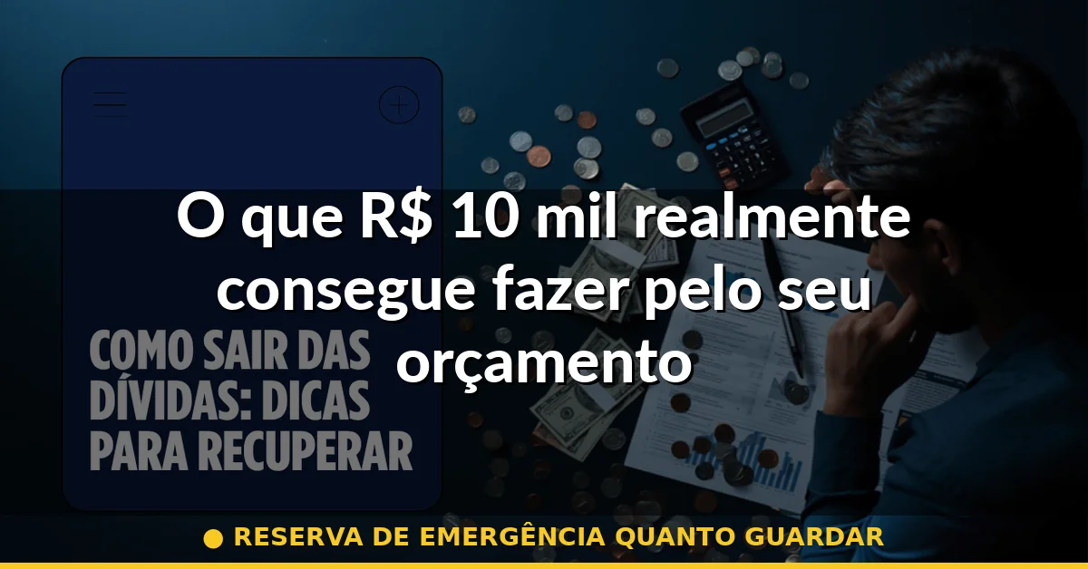 O que R$ 10 mil realmente consegue fazer pelo seu orçamento — reserva de emergência quanto guardar