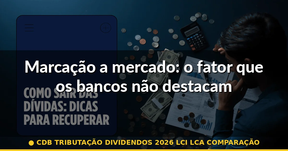 Marcação a mercado: o fator que os bancos não destacam — cdb tributação dividendos 2026 lci lca comparação