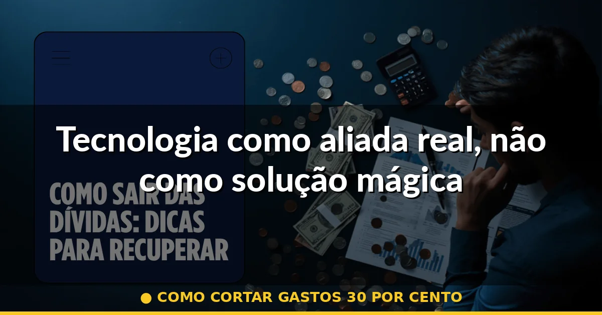 Tecnologia como aliada real, não como solução mágica — como cortar gastos 30 por cento