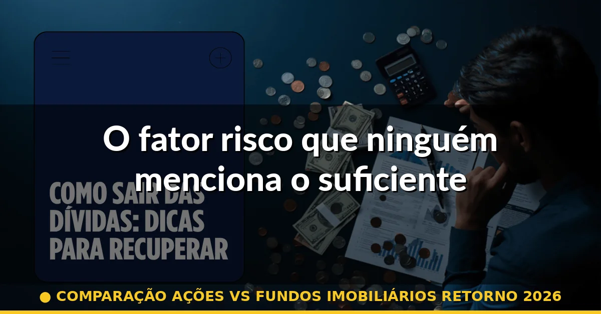O fator risco que ninguém menciona o suficiente — comparação ações vs fundos imobiliários retorno 2026