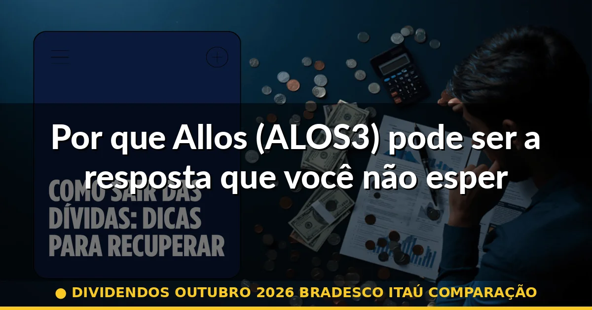 Por que Allos (ALOS3) pode ser a resposta que você não esperava — dividendos outubro 2026 bradesco itaú comparação