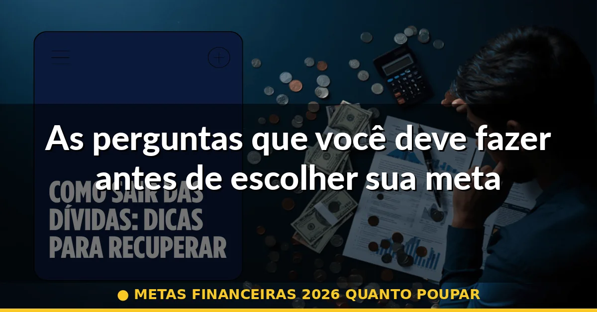 As perguntas que você deve fazer antes de escolher sua meta — metas financeiras 2026 quanto poupar
