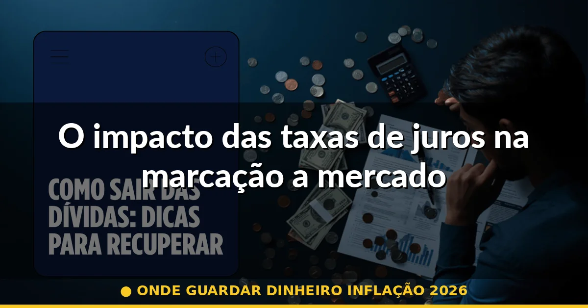 O impacto das taxas de juros na marcação a mercado — onde guardar dinheiro inflação 2026
