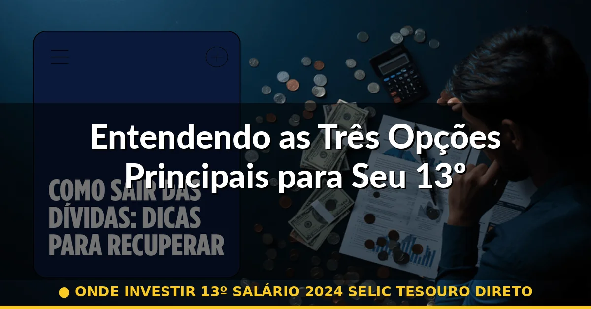 Entendendo as Três Opções Principais para Seu 13º — onde investir 13º salário 2024 selic tesouro direto