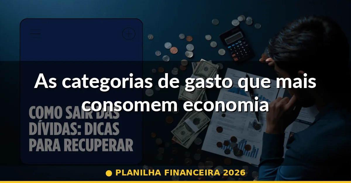 As categorias de gasto que mais consomem economia — planilha financeira 2026