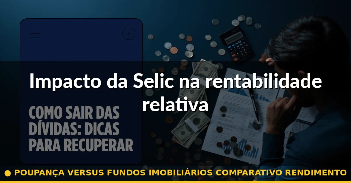 Impacto da Selic na rentabilidade relativa — poupança versus fundos imobiliários comparativo rendimento
