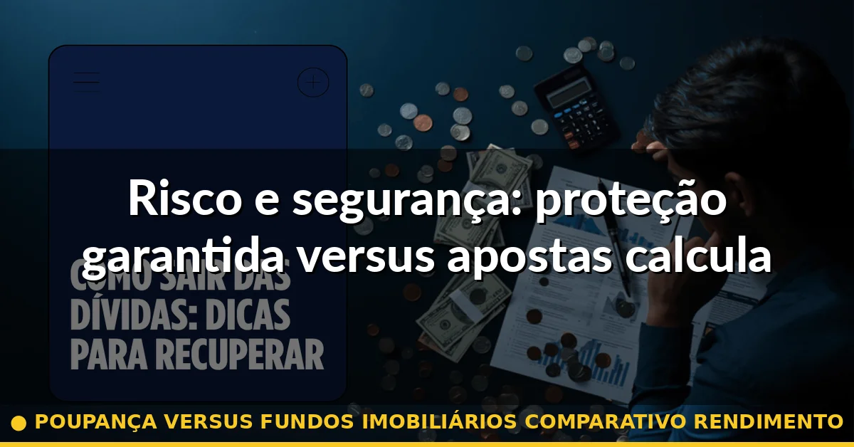 Risco e segurança: proteção garantida versus apostas calculadas — poupança versus fundos imobiliários comparativo rendimento