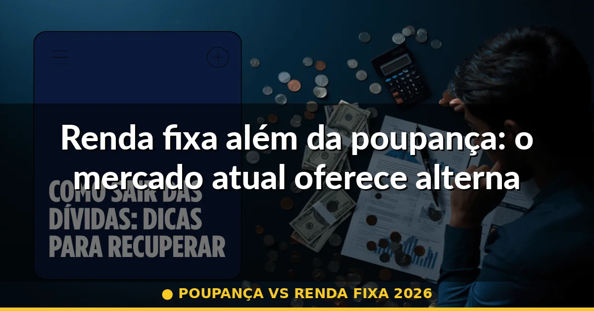 Renda fixa além da poupança: o mercado atual oferece alternativas concretas — poupança vs renda fixa 2026