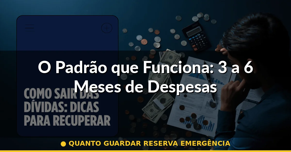 O Padrão que Funciona: 3 a 6 Meses de Despesas — quanto guardar reserva emergência