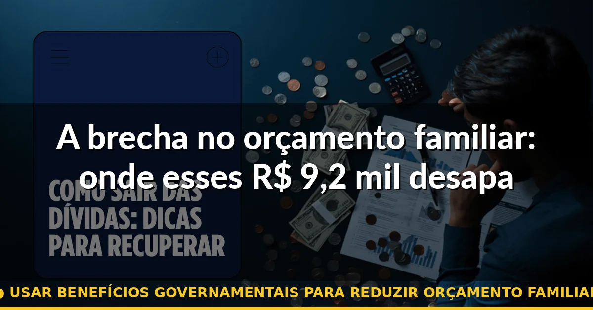 A brecha no orçamento familiar: onde esses R$ 9,2 mil desaparecem — usar benefícios governamentais para reduzir orçamento familiar